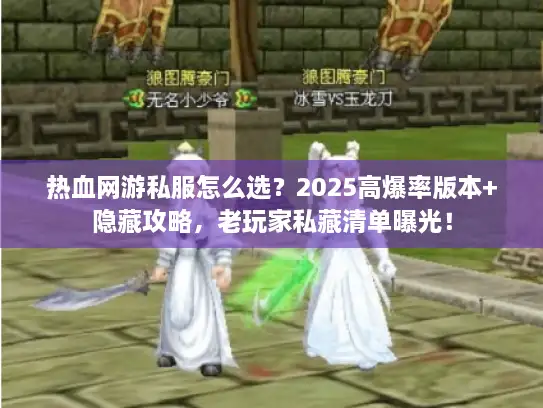 热血网游私服怎么选？2025高爆率版本+隐藏攻略，老玩家私藏清单曝光！