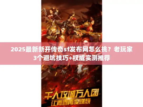 2025最新新开传奇sf发布网怎么挑？老玩家3个避坑技巧+权威实测推荐