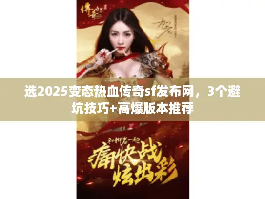 选2025变态热血传奇sf发布网，3个避坑技巧+高爆版本推荐