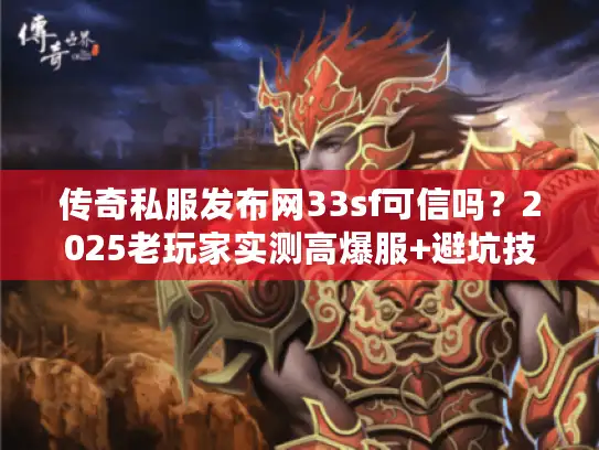 传奇私服发布网33sf可信吗？2025老玩家实测高爆服+避坑技巧