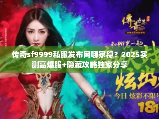 传奇sf9999私服发布网哪家稳？2025实测高爆服+隐藏攻略独家分享