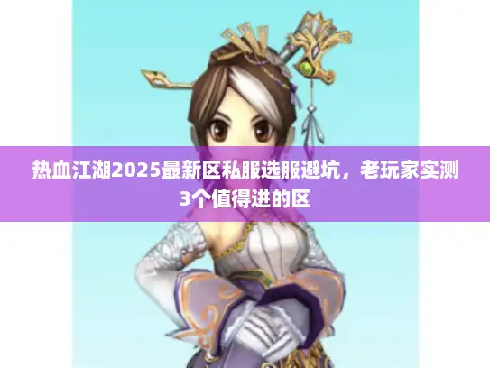热血江湖2025最新区私服选服避坑，老玩家实测3个值得进的区