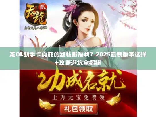 龙OL新手卡真能薅到私服福利？2025最新版本选择+攻略避坑全揭秘