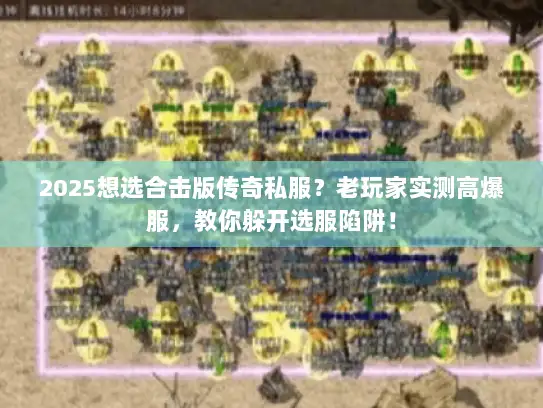 2025想选合击版传奇私服?老玩家实测高爆服,教你躲开选服陷阱! 2025想选合击版传奇私服?老玩家实测高爆服,教你躲开选服陷阱!