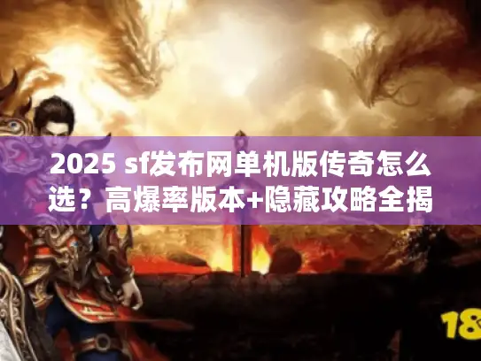 2025 sf发布网单机版传奇怎么选？高爆率版本+隐藏攻略全揭秘！