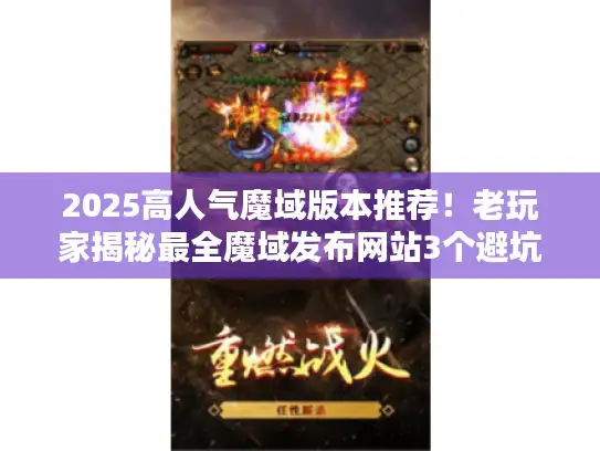 2025高人气魔域版本推荐!老玩家揭秘最全魔域发布网站3个避坑技巧 2025高人气魔域版本推荐!老玩家揭秘最全魔域发布网站3个避坑技巧
