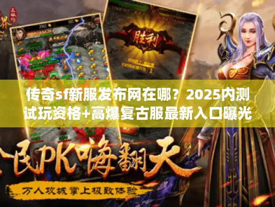 传奇sf新服发布网在哪？2025内测试玩资格+高爆复古服最新入口曝光