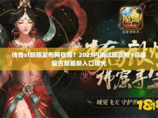 传奇sf新服发布网在哪？2025内测试玩资格+高爆复古服最新入口曝光