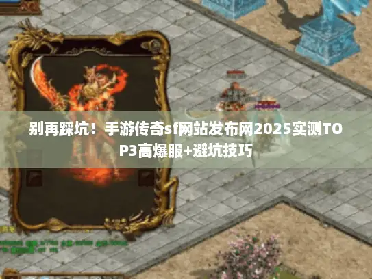 别再踩坑!手游传奇sf网站发布网2025实测TOP3高爆服+避坑技巧 别再踩坑!手游传奇sf网站发布网2025实测TOP3高爆服+避坑技巧