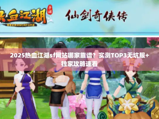 2025热血江湖sf网站哪家靠谱？实测TOP3无坑服+独家攻略速看