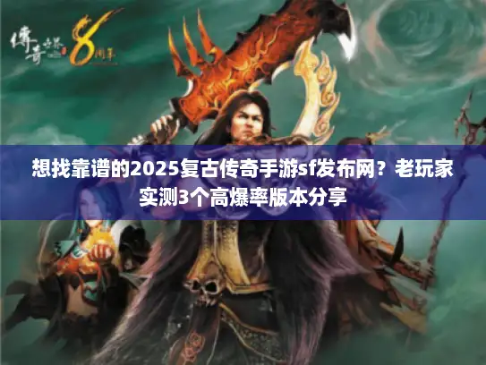 想找靠谱的2025复古传奇手游sf发布网？老玩家实测3个高爆率版本分享