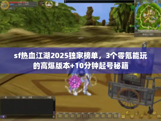 sf热血江湖2025独家榜单，3个零氪能玩的高爆版本+10分钟起号秘籍