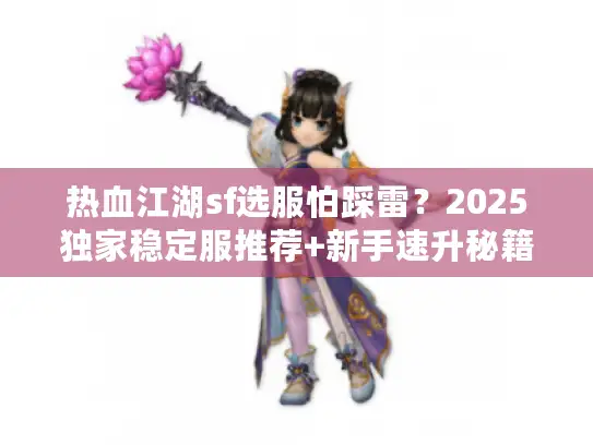 热血江湖sf选服怕踩雷？2025独家稳定服推荐+新手速升秘籍