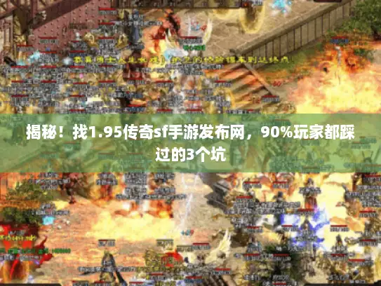 揭秘!找1.95传奇sf手游发布网,90%玩家都踩过的3个坑 揭秘!找1.95传奇sf手游发布网,90%玩家都踩过的3个坑