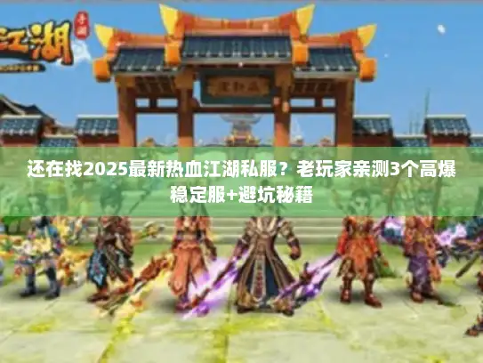 还在找2025最新热血江湖私服？老玩家亲测3个高爆稳定服+避坑秘籍