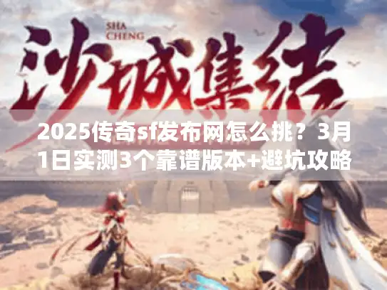 2025传奇sf发布网怎么挑？3月1日实测3个靠谱版本+避坑攻略！