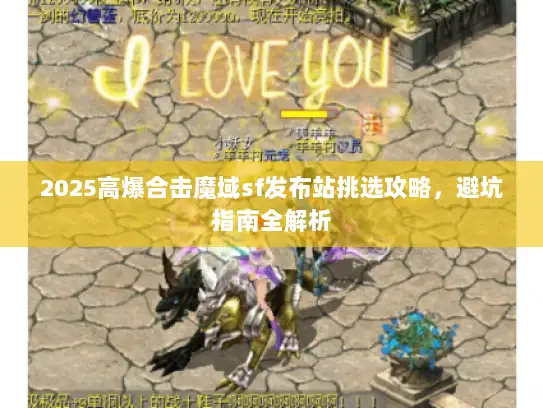 2025高爆合击魔域sf发布站挑选攻略，避坑指南全解析