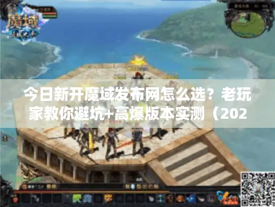 今日新开魔域发布网怎么选？老玩家教你避坑+高爆版本实测（2025最新）