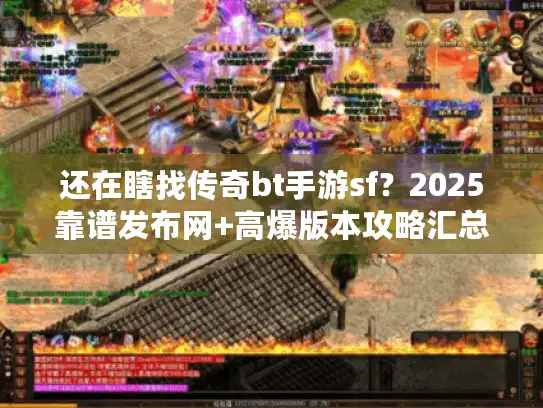 还在瞎找传奇bt手游sf？2025靠谱发布网+高爆版本攻略汇总