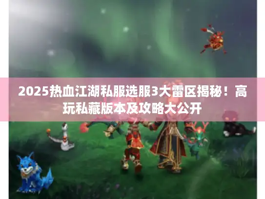 2025热血江湖私服选服3大雷区揭秘!高玩私藏版本及攻略大公开 2025热血江湖私服选服3大雷区揭秘!高玩私藏版本及攻略大公开