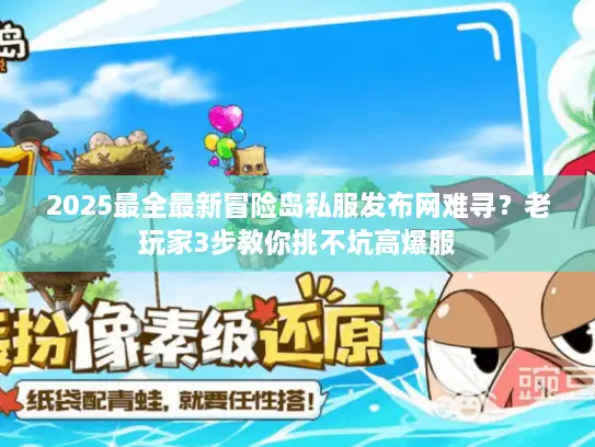 2025最全最新冒险岛私服发布网难寻?老玩家3步教你挑不坑高爆服 2025最全最新冒险岛私服发布网难寻?老玩家3步教你挑不坑高爆服