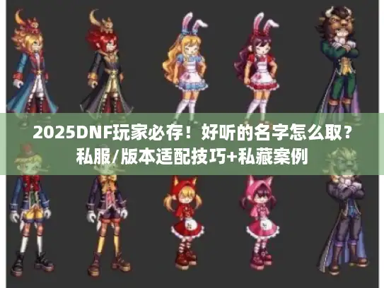2025DNF玩家必存！好听的名字怎么取？私服/版本适配技巧+私藏案例
