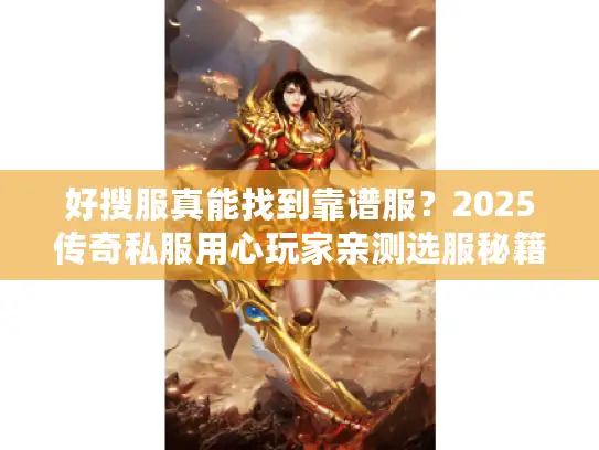 好搜服真能找到靠谱服？2025传奇私服用心玩家亲测选服秘籍+高爆攻略