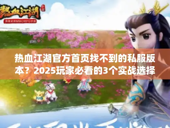 热血江湖官方首页找不到的私服版本？2025玩家必看的3个实战选择技巧