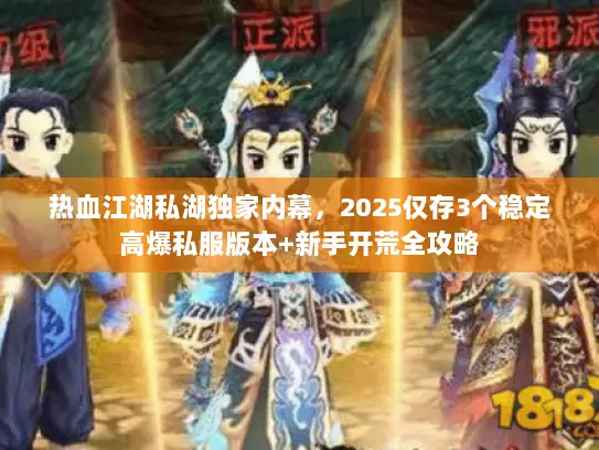 热血江湖私湖独家内幕，2025仅存3个稳定高爆私服版本+新手开荒全攻略