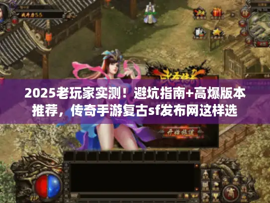 2025老玩家实测！避坑指南+高爆版本推荐，传奇手游复古sf发布网这样选