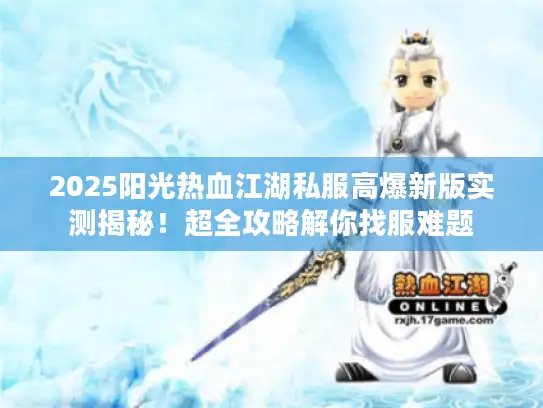 2025阳光热血江湖私服高爆新版实测揭秘!超全攻略解你找服难题 2025阳光热血江湖私服高爆新版实测揭秘!超全攻略解你找服难题