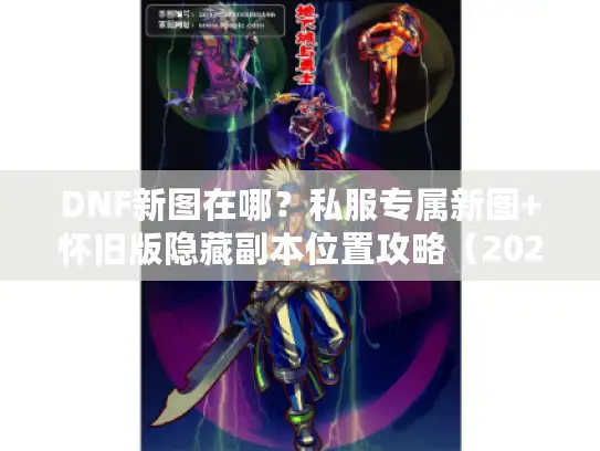 DNF新图在哪？私服专属新图+怀旧版隐藏副本位置攻略（2025最新）