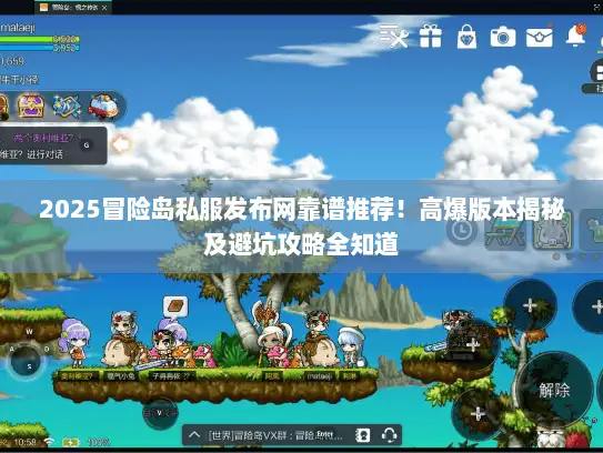 2025冒险岛私服发布网靠谱推荐！高爆版本揭秘及避坑攻略全知道