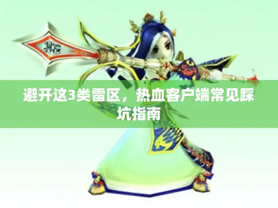 避开这3类雷区，热血客户端常见踩坑指南