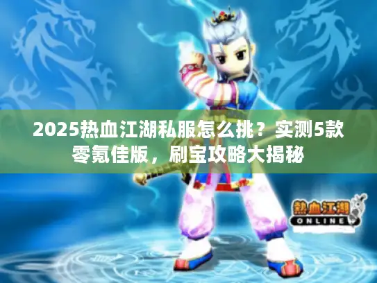 2025热血江湖私服怎么挑？实测5款零氪佳版，刷宝攻略大揭秘