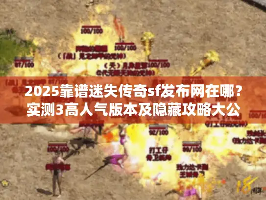 2025靠谱迷失传奇sf发布网在哪？实测3高人气版本及隐藏攻略大公开