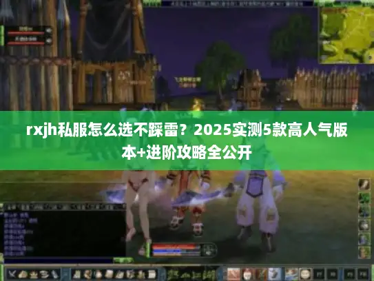 rxjh私服怎么选不踩雷？2025实测5款高人气版本+进阶攻略全公开