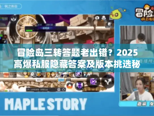 冒险岛三转答题老出错？2025高爆私服隐藏答案及版本挑选秘籍奉上