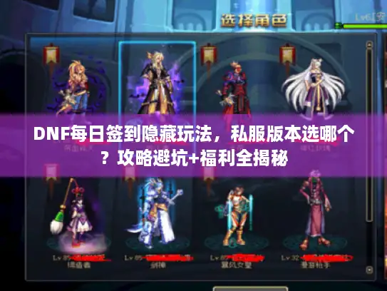 DNF每日签到隐藏玩法，私服版本选哪个？攻略避坑+福利全揭秘