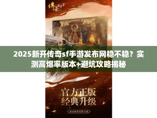 2025新开传奇sf手游发布网稳不稳？实测高爆率版本+避坑攻略揭秘
