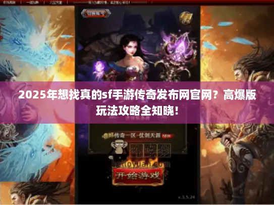 2025年想找真的sf手游传奇发布网官网？高爆版玩法攻略全知晓！