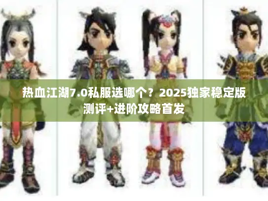 热血江湖7.0私服选哪个？2025独家稳定版测评+进阶攻略首发