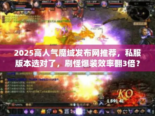 2025高人气魔域发布网推荐，私服版本选对了，刷怪爆装效率翻3倍？