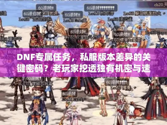 DNF专属任务,私服版本差异的关键密码?老玩家挖透独有机密与速通攻略 DNF专属任务,私服版本差异的关键密码?老玩家挖透独有机密与速通攻略