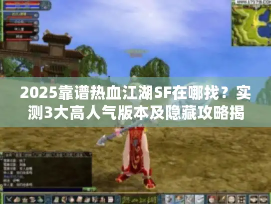 2025靠谱热血江湖SF在哪找？实测3大高人气版本及隐藏攻略揭秘
