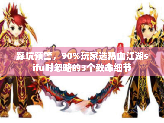 踩坑预警，90%玩家选热血江湖sifu时忽略的3个致命细节