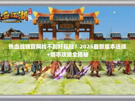 热血战魂官网找不到好私服？2025最新版本选择+爆率攻略全揭秘