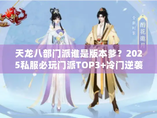 天龙八部门派谁是版本爹?2025私服必玩门派TOP3+冷门逆袭技巧 天龙八部门派谁是版本爹?2025私服必玩门派TOP3+冷门逆袭技巧