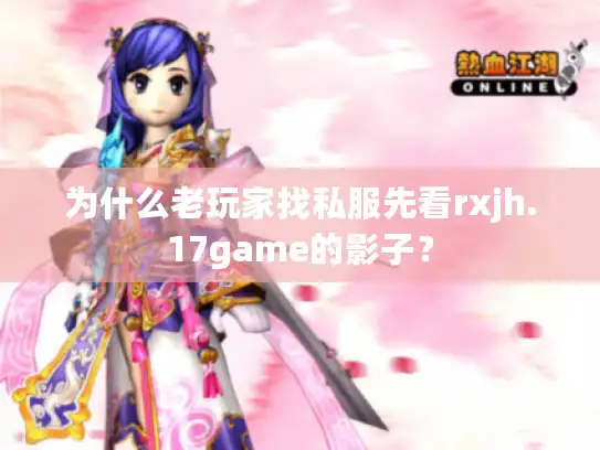 为什么老玩家找私服先看rxjh.17game的影子？