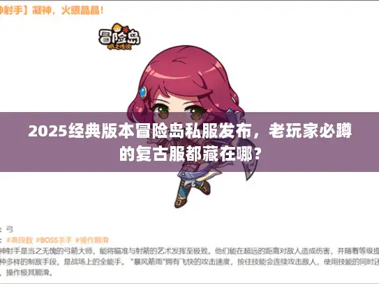 2025经典版本冒险岛私服发布,老玩家必蹲的复古服都藏在哪? 2025经典版本冒险岛私服发布,老玩家必蹲的复古服都藏在哪?